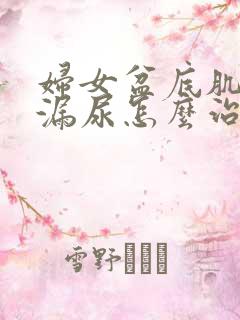 妇女盆底肌松弛漏尿怎么治疗