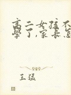 高二女孩不想上学了,家长怎么挽救