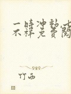 一时冲动,七世不祥免费阅读