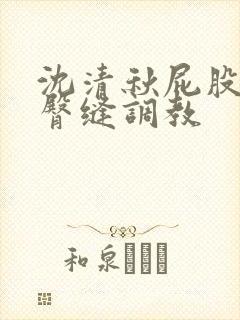 沈清秋屁股扒开臀缝调教