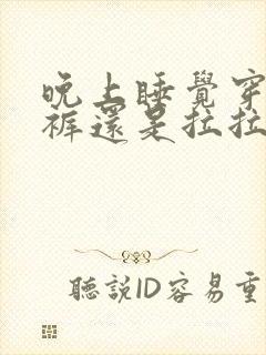 晚上睡觉穿纸尿裤还是拉拉裤