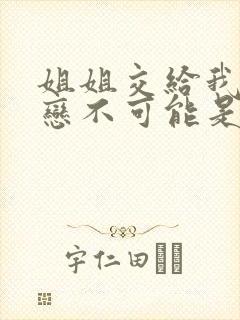 姐姐交给我的初恋不可能是亲姐姐