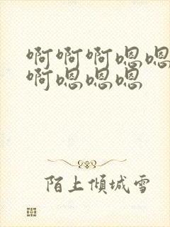 啊啊啊嗯嗯啊啊啊嗯嗯嗯