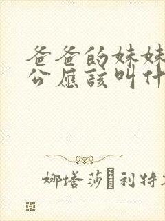 爸爸的妹妹的老公应该叫什么