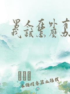 男人在外有小三我该怎么办