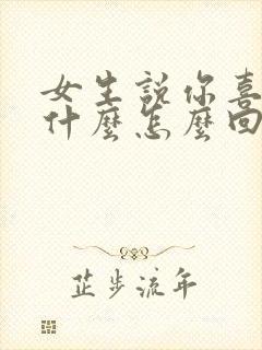 女生说你喜欢她什么怎么回答