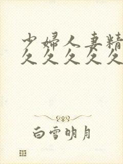 少妇人妻精品久久久久久久