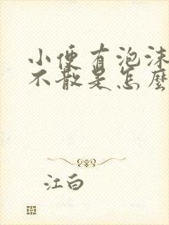 小便有泡沫很久不散是怎么回事