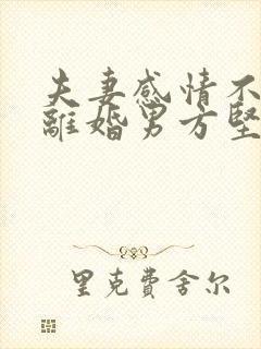 夫妻感情不和想离婚男方坚决不离怎么办