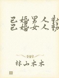 已婚男人对一个已婚女人动心的表现