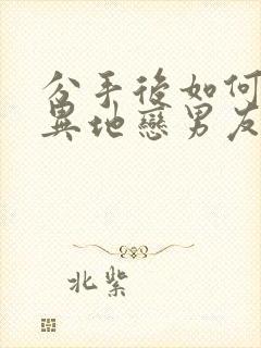 分手后如何挽回异地恋男友