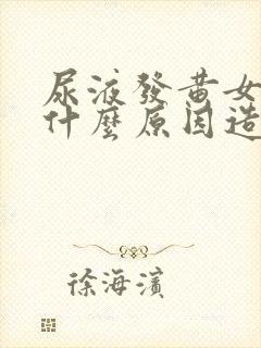 尿液发黄女性是什么原因造成的