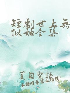 短剧世上无人再似她全集
