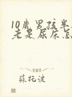 10岁男孩半夜老是尿床怎么办