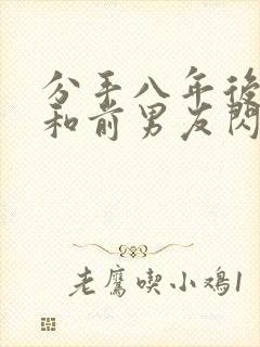 分手八年后,我和前男友闪婚了