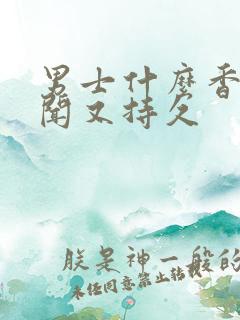 男士什么香水好闻又持久