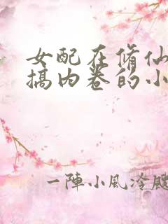 女配在修仙文内搞内卷的小说