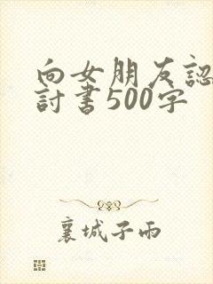 向女朋友认错检讨书500字