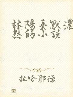 林阳秦默浓秦嫣然的小说