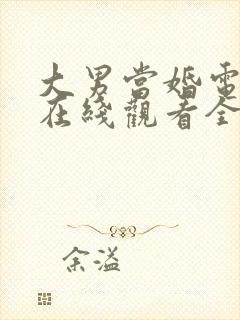 大男当婚电视剧在线观看全集免费