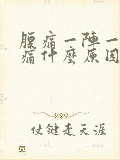 腹痛一阵一阵的痛什么原因