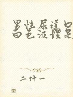 男性尿道口就出白色液体是怎么回事