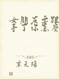 女朋友要跟你分手了你怎么挽回