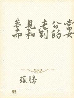 梦见老公当着我面和别的女人暧昧