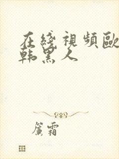 在线视频欧美日韩黑人