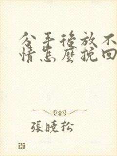 分手后放不下感情怎么挽回