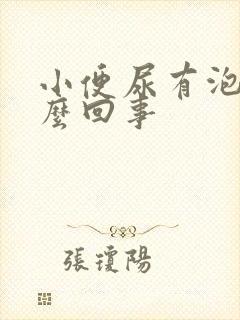 小便尿有泡沫怎么回事