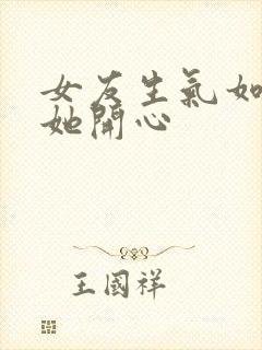 女友生气如何哄她开心