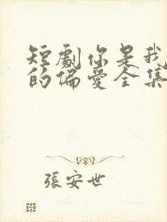 短剧你是我唯一的偏爱全集免费观看高清