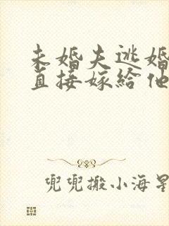 未婚夫逃婚了我直接嫁给他爹