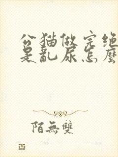 公猫做完绝育还是乱尿怎么办