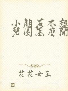 小朋友不想上幼儿园怎么开导