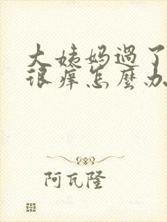 大姨妈过了下面很痒怎么办