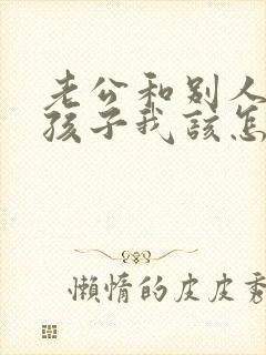 老公和别人生了孩子我该怎么办