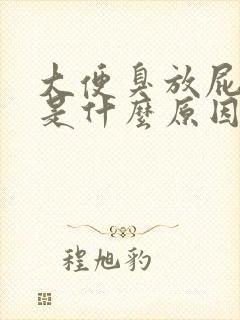 大便臭放屁也臭是什么原因