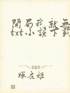 开局我就无敌了txt小说下载