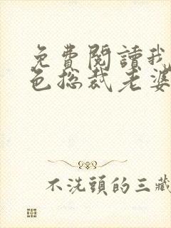 免费阅读我的绝色总裁老婆小说