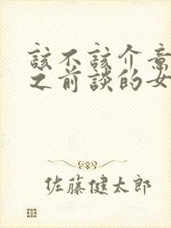 该不该介意老公之前谈的女朋友