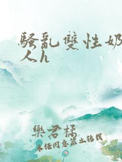 骚乱双性奶水美人h