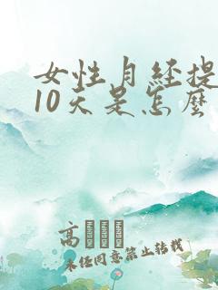 女性月经提前来10天是怎么回事