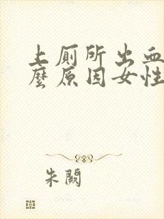 上厕所出血是什么原因女性