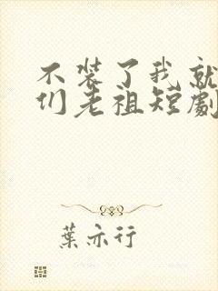 不装了我就是你们老祖短剧免费看