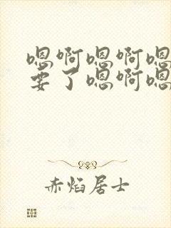 嗯啊嗯啊嗯啊不要了嗯啊嗯啊嗯啊h