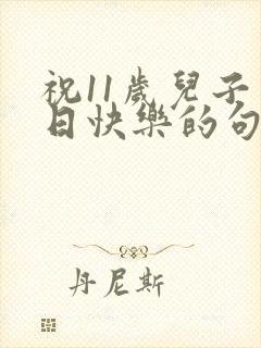 祝11岁儿子生日快乐的句子
