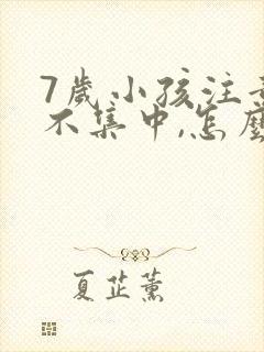 7岁小孩注意力不集中,怎么解决