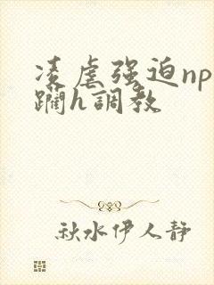 凌虐强迫np蹂躏h调教